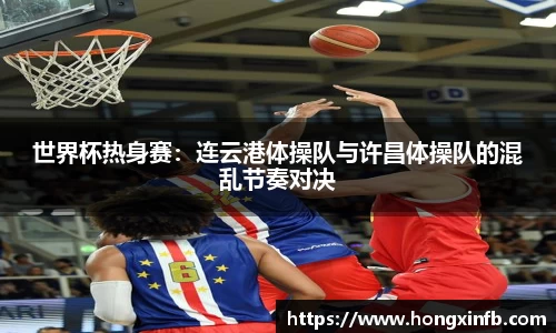 世界杯热身赛：连云港体操队与许昌体操队的混乱节奏对决