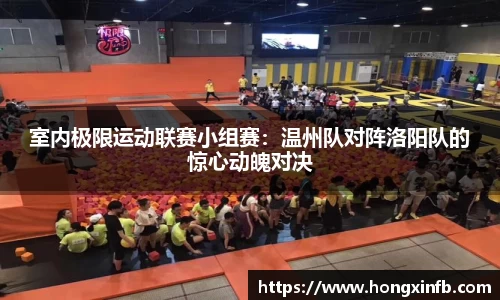 室内极限运动联赛小组赛：温州队对阵洛阳队的惊心动魄对决