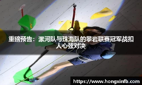 重磅预告：漯河队与珠海队的攀岩联赛冠军战扣人心弦对决