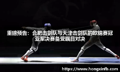 重磅预告：合肥击剑队与天津击剑队的欧锦赛冠亚军决赛备受瞩目对决